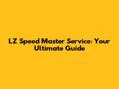 LZ Speed Master Service: Your Ultimate Guide