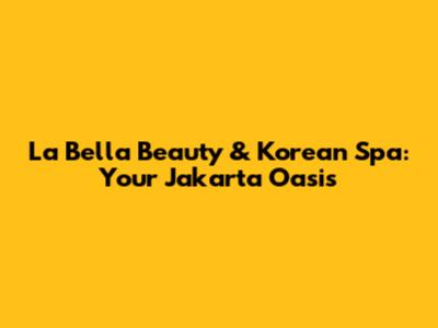 La Bella Beauty & Korean Spa: Your Jakarta Oasis