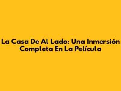 La Casa De Al Lado: Una Inmersión Completa En La Película