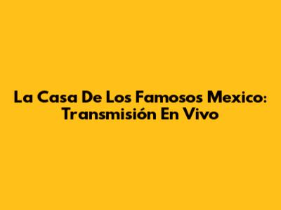La Casa De Los Famosos Mexico: Transmisión En Vivo