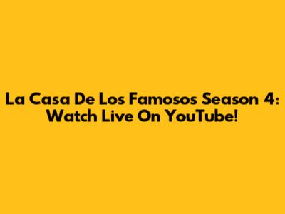 La Casa De Los Famosos Season 4: Watch Live On YouTube!