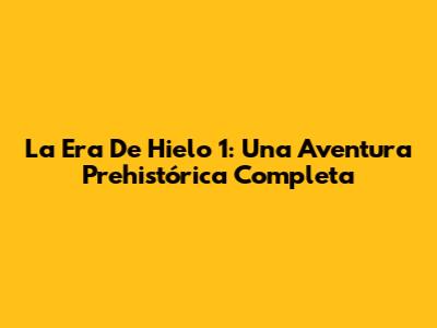 La Era De Hielo 1: Una Aventura Prehistórica Completa