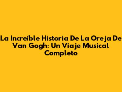 La Increíble Historia De 'La Oreja De Van Gogh': Un Viaje Musical Completo