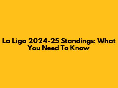 La Liga 2024-25 Standings: What You Need To Know