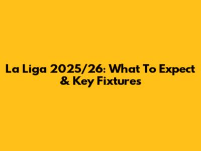 La Liga 2025/26: What To Expect & Key Fixtures