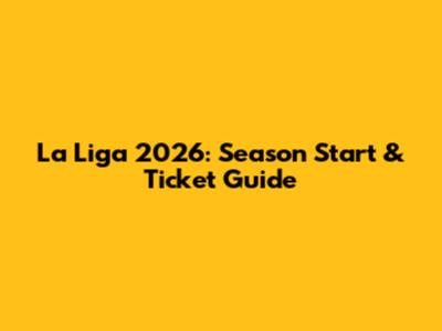 La Liga 2026: Season Start & Ticket Guide