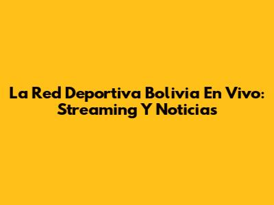 La Red Deportiva Bolivia En Vivo: Streaming Y Noticias