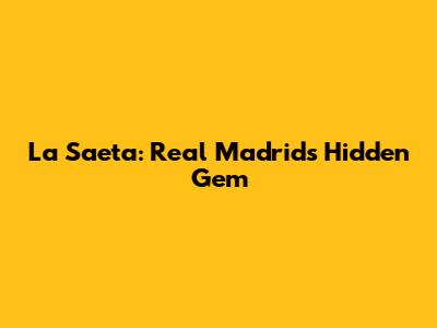 La Saeta: Real Madrid's Hidden Gem
