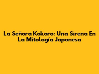 La Señora Kokoro: Una Sirena En La Mitología Japonesa