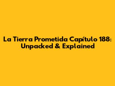 La Tierra Prometida Capítulo 188: Unpacked & Explained