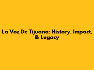 La Voz De Tijuana: History, Impact, & Legacy