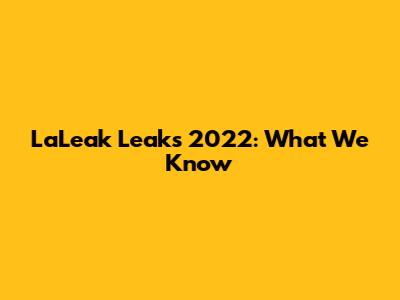 LaLeak Leaks 2022: What We Know