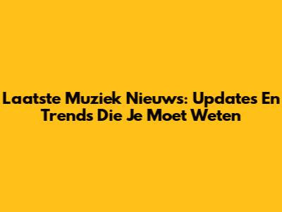 Laatste Muziek Nieuws: Updates En Trends Die Je Moet Weten