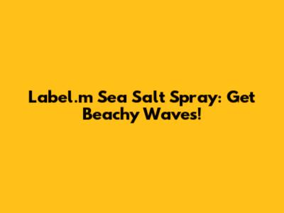 Label.m Sea Salt Spray: Get Beachy Waves!