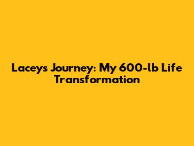 Lacey's Journey: My 600-lb Life Transformation