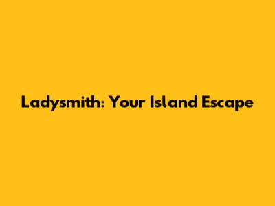 Ladysmith: Your Island Escape