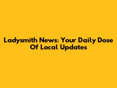 Ladysmith News: Your Daily Dose Of Local Updates