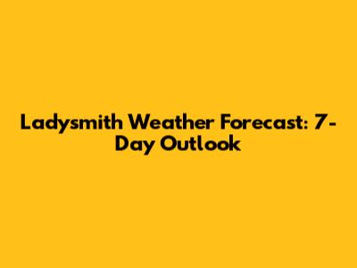 Ladysmith Weather Forecast: 7-Day Outlook