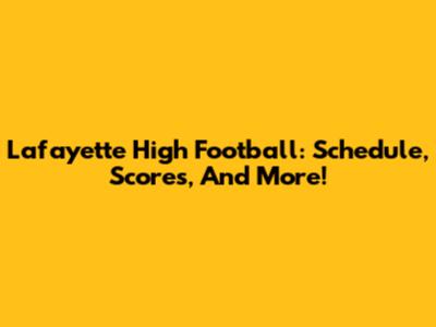 Lafayette High Football: Schedule, Scores, And More!