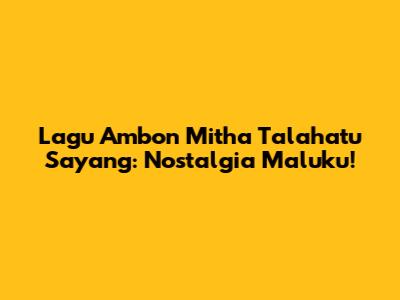 Lagu Ambon Mitha Talahatu Sayang: Nostalgia Maluku!