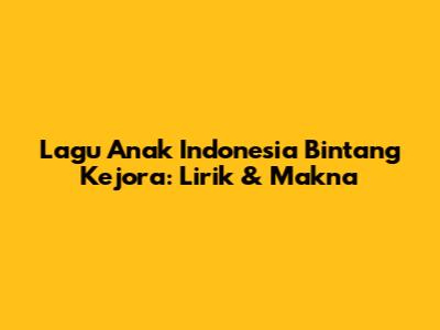 Lagu Anak Indonesia Bintang Kejora: Lirik & Makna