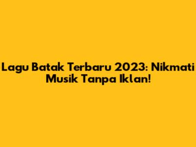 Lagu Batak Terbaru 2023: Nikmati Musik Tanpa Iklan!