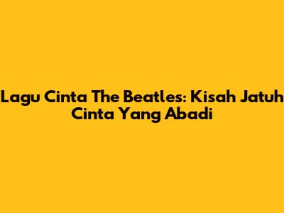 Lagu Cinta The Beatles: Kisah Jatuh Cinta Yang Abadi