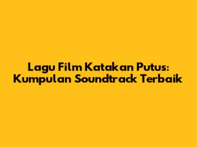 Lagu Film Katakan Putus: Kumpulan Soundtrack Terbaik