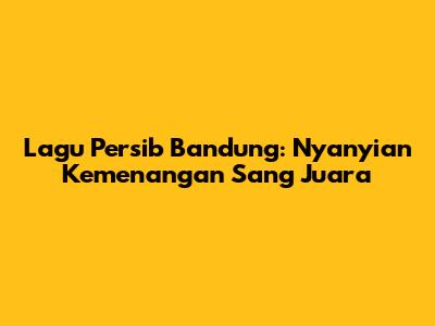 Lagu Persib Bandung: Nyanyian Kemenangan Sang Juara