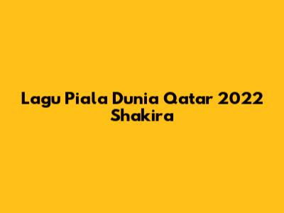 Lagu Piala Dunia Qatar 2022 Shakira