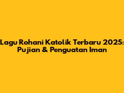 Lagu Rohani Katolik Terbaru 2025: Pujian & Penguatan Iman