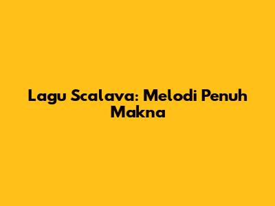 Lagu Scalava: Melodi Penuh Makna