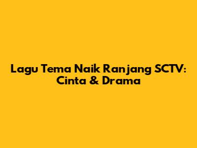 Lagu Tema "Naik Ranjang" SCTV: Cinta & Drama