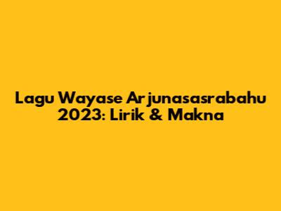 Lagu Wayase Arjunasasrabahu 2023: Lirik & Makna