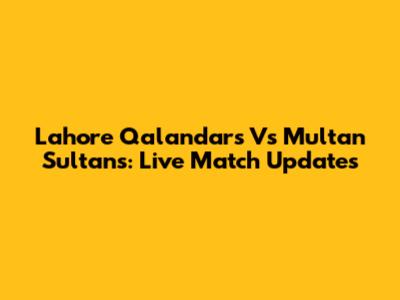Lahore Qalandars Vs Multan Sultans: Live Match Updates