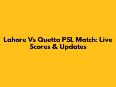 Lahore Vs Quetta PSL Match: Live Scores & Updates