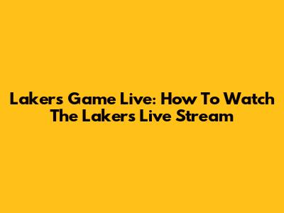 Lakers Game Live: How To Watch The Lakers Live Stream
