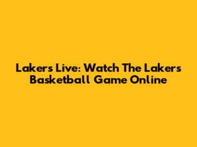 Lakers Live: Watch The Lakers Basketball Game Online