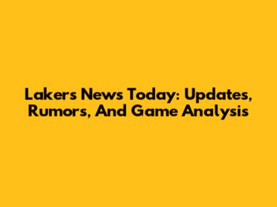Lakers News Today: Updates, Rumors, And Game Analysis