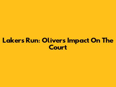 Lakers Run: Oliver's Impact On The Court