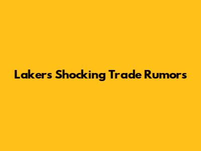 Lakers Shocking Trade Rumors