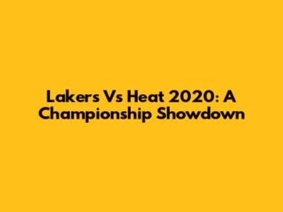 Lakers Vs Heat 2020: A Championship Showdown