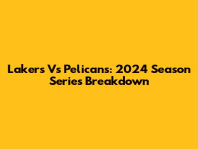 Lakers Vs Pelicans: 2024 Season Series Breakdown