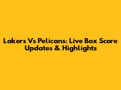 Lakers Vs Pelicans: Live Box Score Updates & Highlights
