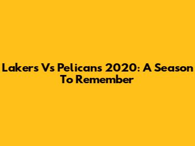 Lakers Vs Pelicans 2020: A Season To Remember