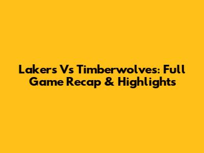 Lakers Vs Timberwolves: Full Game Recap & Highlights