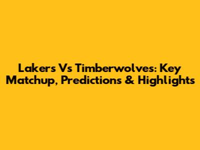 Lakers Vs Timberwolves: Key Matchup, Predictions & Highlights