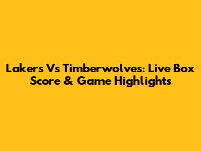 Lakers Vs Timberwolves: Live Box Score & Game Highlights