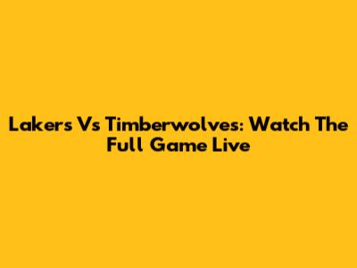 Lakers Vs Timberwolves: Watch The Full Game Live