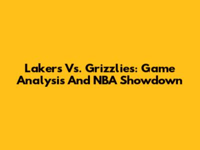 Lakers Vs. Grizzlies: Game Analysis And NBA Showdown